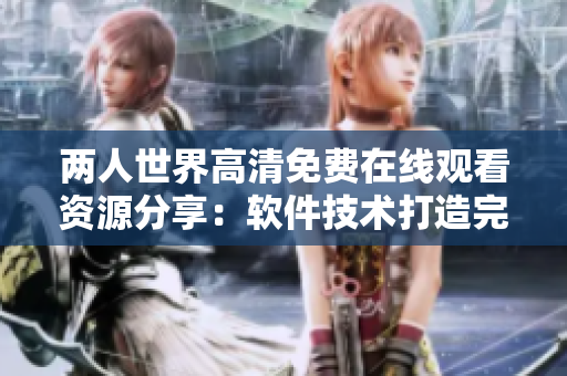 兩人世界高清免費在線觀看資源分享：軟件技術打造完整版觀影新體驗
