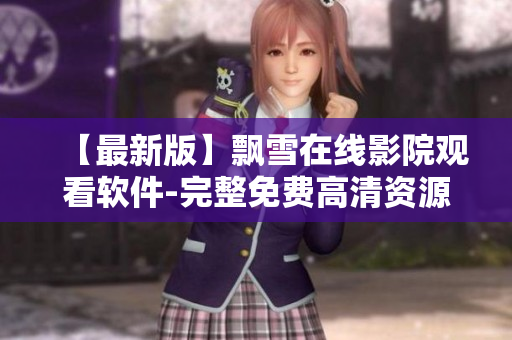 【最新版】飄雪在線影院觀看軟件-完整免費(fèi)高清資源享受