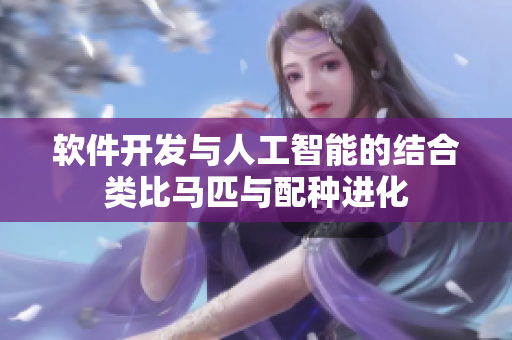 軟件開發(fā)與人工智能的結(jié)合類比馬匹與配種進化