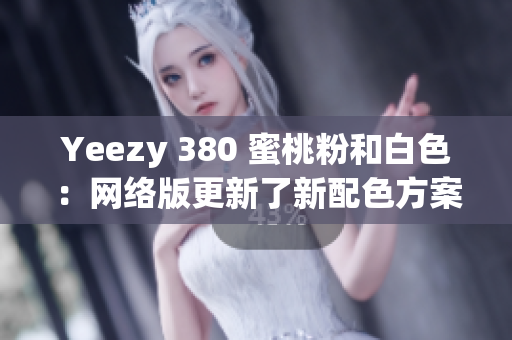 Yeezy 380 蜜桃粉和白色：網(wǎng)絡(luò)版更新了新配色方案