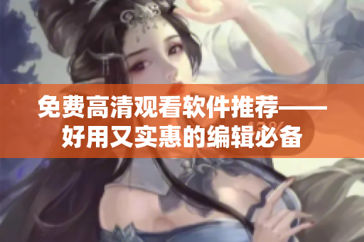 免費(fèi)高清觀看軟件推薦——好用又實(shí)惠的編輯必備