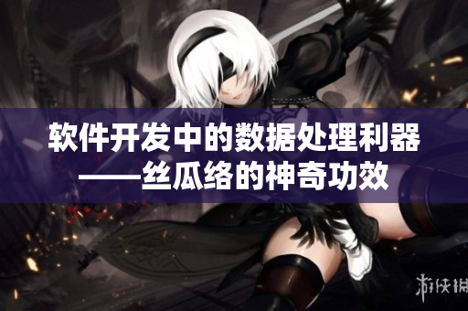 軟件開發(fā)中的數(shù)據(jù)處理利器——絲瓜絡(luò)的神奇功效