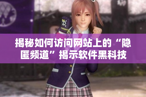 揭秘如何訪問(wèn)網(wǎng)站上的“隱匿頻道”揭示軟件黑科技