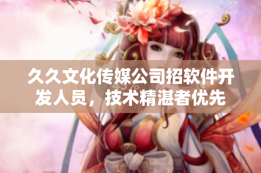 久久文化傳媒公司招軟件開發(fā)人員，技術(shù)精湛者優(yōu)先