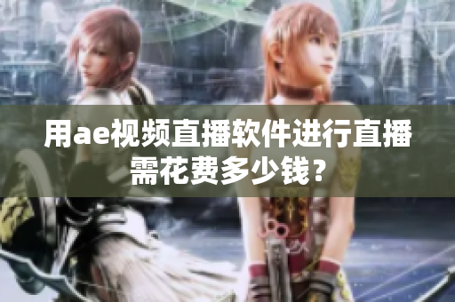 用ae視頻直播軟件進(jìn)行直播需花費(fèi)多少錢？