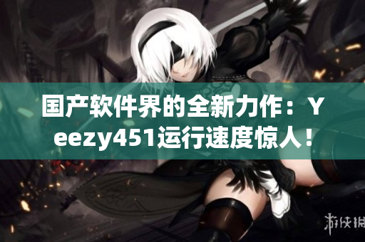 國產(chǎn)軟件界的全新力作：Yeezy451運行速度驚人！