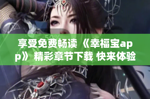 享受免費(fèi)暢讀 《幸福寶app》 精彩章節(jié)下載 快來體驗(yàn)