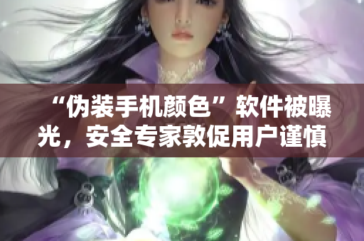 “偽裝手機顏色”軟件被曝光，安全專家敦促用戶謹慎使用
