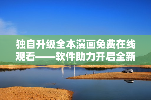 獨自升級全本漫畫免費在線觀看——軟件助力開啟全新閱讀體驗