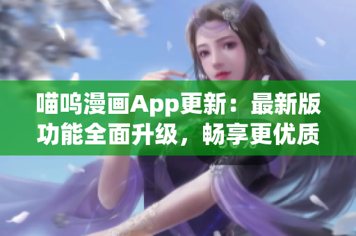 喵嗚漫畫App更新：最新版功能全面升級，暢享更優(yōu)質(zhì)軟件體驗