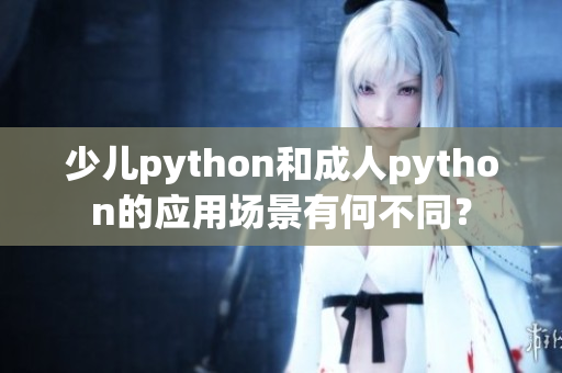 少兒python和成人python的應(yīng)用場(chǎng)景有何不同？