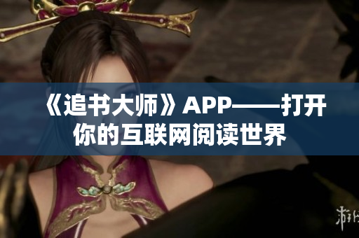 《追書大師》APP——打開你的互聯(lián)網(wǎng)閱讀世界