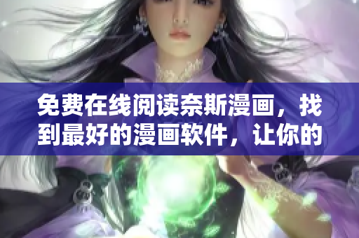 免費(fèi)在線閱讀奈斯漫畫，找到最好的漫畫軟件，讓你的閱讀體驗(yàn)更加完美
