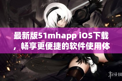 最新版51mhapp iOS下載，暢享更便捷的軟件使用體驗