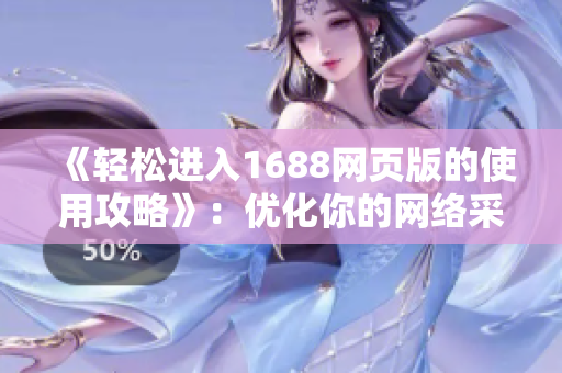 《輕松進(jìn)入1688網(wǎng)頁(yè)版的使用攻略》：優(yōu)化你的網(wǎng)絡(luò)采購(gòu)體驗(yàn)