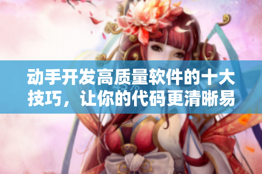 動手開發(fā)高質(zhì)量軟件的十大技巧，讓你的代碼更清晰易懂！