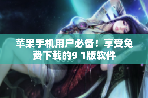 蘋果手機用戶必備！享受免費下載的9 1版軟件