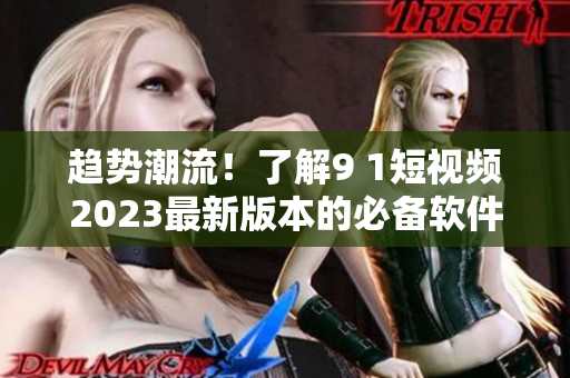 趨勢潮流！了解9 1短視頻2023最新版本的必備軟件安裝攻略