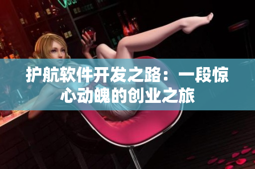 護航軟件開發(fā)之路：一段驚心動魄的創(chuàng)業(yè)之旅