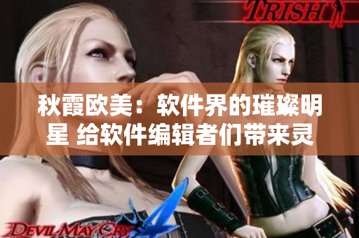秋霞歐美：軟件界的璀璨明星 給軟件編輯者們帶來靈感
