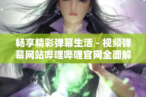 暢享精彩彈幕生活 - 視頻彈幕網(wǎng)站嗶哩嗶哩官網(wǎng)全面解析