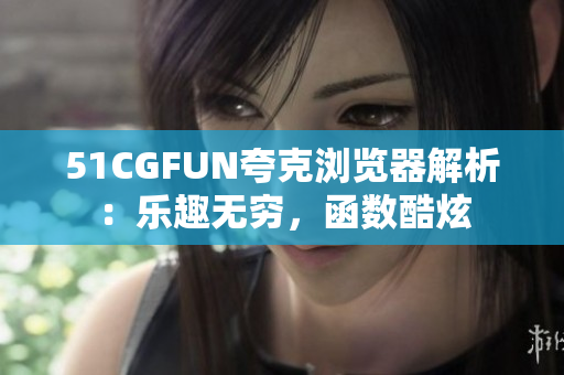 51CGFUN夸克瀏覽器解析：樂趣無窮，函數(shù)酷炫