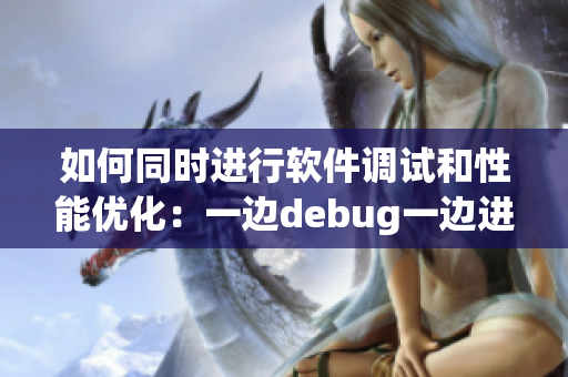如何同時進行軟件調(diào)試和性能優(yōu)化：一邊debug一邊進行代碼審查