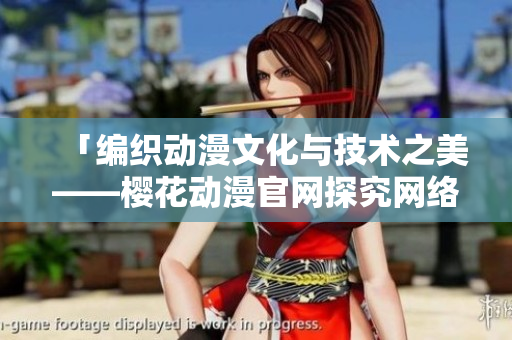 「編織動(dòng)漫文化與技術(shù)之美——櫻花動(dòng)漫官網(wǎng)探究網(wǎng)絡(luò)軟件實(shí)現(xiàn)動(dòng)漫的秘密」