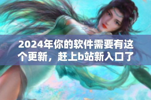 2024年你的軟件需要有這個更新，趕上b站新入口了解更多!