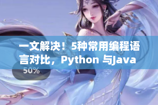 一文解決！5種常用編程語言對(duì)比，Python 與Java 有哪些優(yōu)劣？
