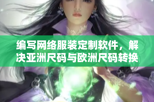 編寫網(wǎng)絡(luò)服裝定制軟件，解決亞洲尺碼與歐洲尺碼轉(zhuǎn)換難題