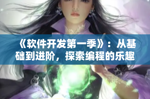 《軟件開發(fā)第一季》：從基礎(chǔ)到進(jìn)階，探索編程的樂趣
