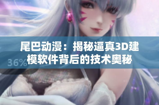 尾巴動(dòng)漫：揭秘逼真3D建模軟件背后的技術(shù)奧秘