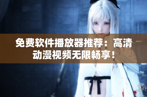 免費(fèi)軟件播放器推薦：高清動漫視頻無限暢享！