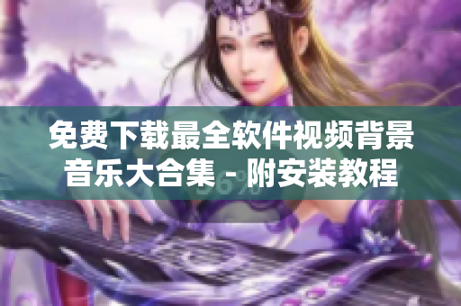 免費(fèi)下載最全軟件視頻背景音樂大合集 - 附安裝教程