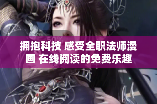 擁抱科技 感受全職法師漫畫 在線閱讀的免費樂趣