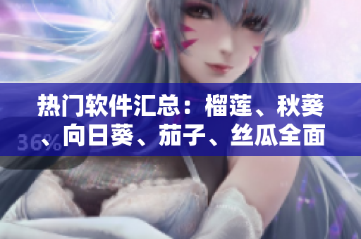 熱門軟件匯總：榴蓮、秋葵、向日葵、茄子、絲瓜全面評測