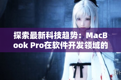 探索最新科技趨勢(shì)：MacBook Pro在軟件開(kāi)發(fā)領(lǐng)域的應(yīng)用和優(yōu)化