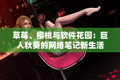 草莓、櫻桃與軟件花園：巨人秋葵的網(wǎng)絡(luò)筆記新生活