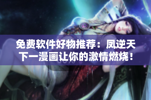 免費軟件好物推薦：鳳逆天下一漫畫讓你的激情燃燒！