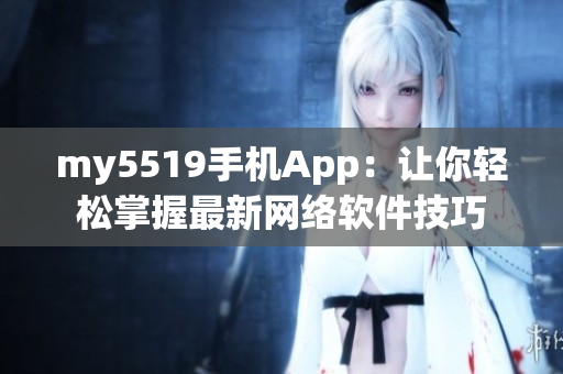 my5519手機(jī)App：讓你輕松掌握最新網(wǎng)絡(luò)軟件技巧