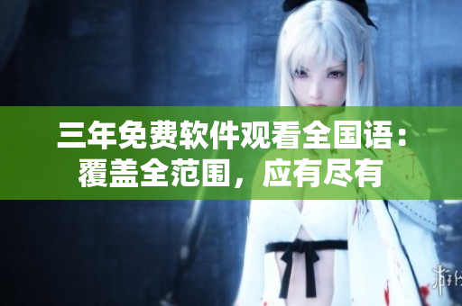 三年免費軟件觀看全國語：覆蓋全范圍，應(yīng)有盡有