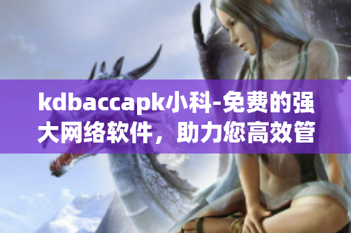 kdbaccapk小科-免費(fèi)的強(qiáng)大網(wǎng)絡(luò)軟件，助力您高效管理業(yè)務(wù)