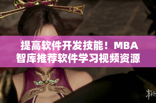  提高軟件開發(fā)技能！MBA智庫推薦軟件學(xué)習(xí)視頻資源分享 