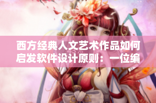 西方經(jīng)典人文藝術(shù)作品如何啟發(fā)軟件設(shè)計(jì)原則：一位編輯的視角