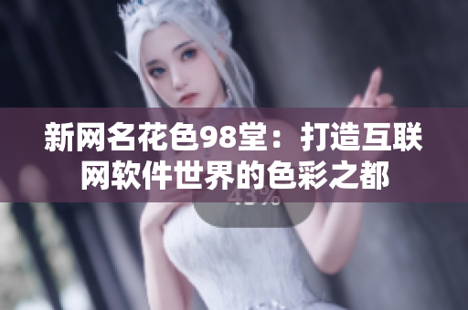 新網(wǎng)名花色98堂：打造互聯(lián)網(wǎng)軟件世界的色彩之都