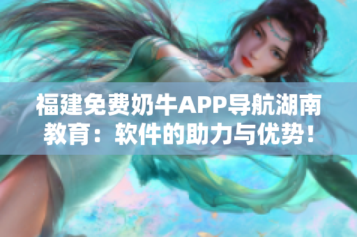 福建免費奶牛APP導(dǎo)航湖南教育：軟件的助力與優(yōu)勢！