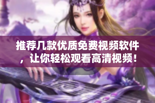 推薦幾款優(yōu)質(zhì)免費(fèi)視頻軟件，讓你輕松觀看高清視頻！