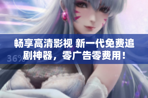 暢享高清影視 新一代免費(fèi)追劇神器，零廣告零費(fèi)用！