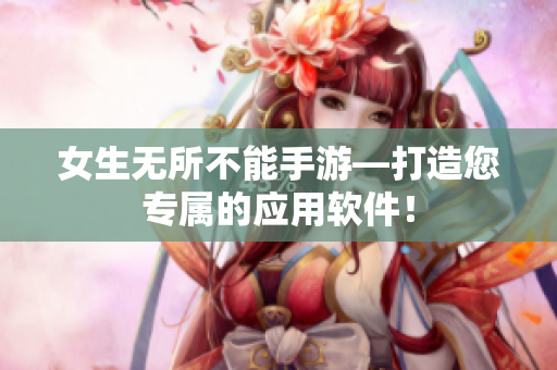 女生無所不能手游—打造您專屬的應(yīng)用軟件！